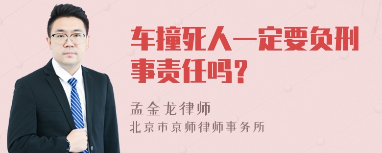 车撞死人一定要负刑事责任吗？