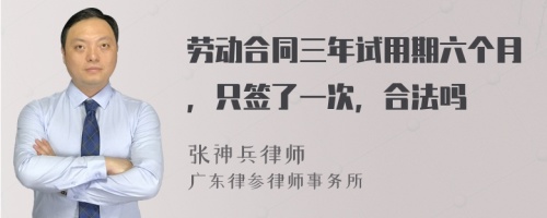 劳动合同三年试用期六个月，只签了一次，合法吗