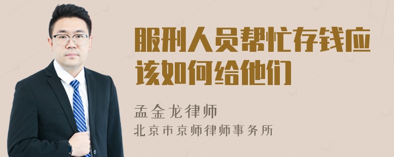 服刑人员帮忙存钱应该如何给他们