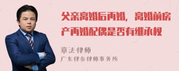 父亲离婚后再婚，离婚前房产再婚配偶是否有继承权