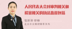 人民代表大会对审判机关和检察机关的执法监督包括