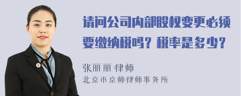 请问公司内部股权变更必须要缴纳税吗？税率是多少？