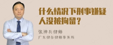 什么情况下刑事嫌疑人没被拘留？