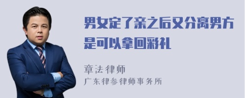 男女定了亲之后又分离男方是可以拿回彩礼