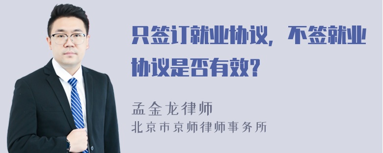 只签订就业协议，不签就业协议是否有效？