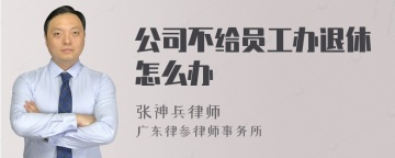 公司不给员工办退休怎么办