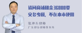 请问商铺租金36000要交多少税，不在本市使用