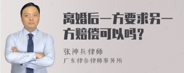 离婚后一方要求另一方赔偿可以吗？