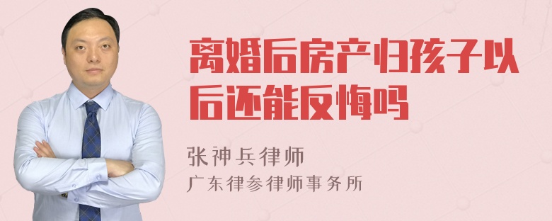 离婚后房产归孩子以后还能反悔吗