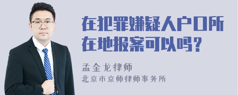 在犯罪嫌疑人户口所在地报案可以吗？