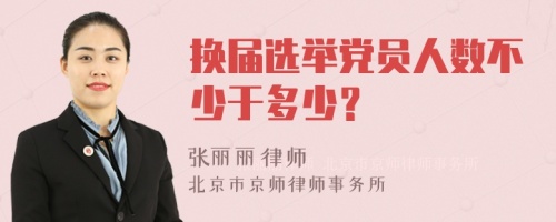 换届选举党员人数不少于多少？