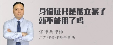 身份证只是被立案了就不能用了吗