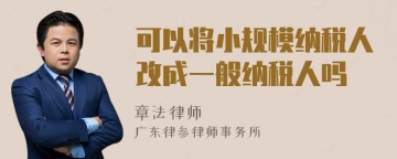 可以将小规模纳税人改成一般纳税人吗