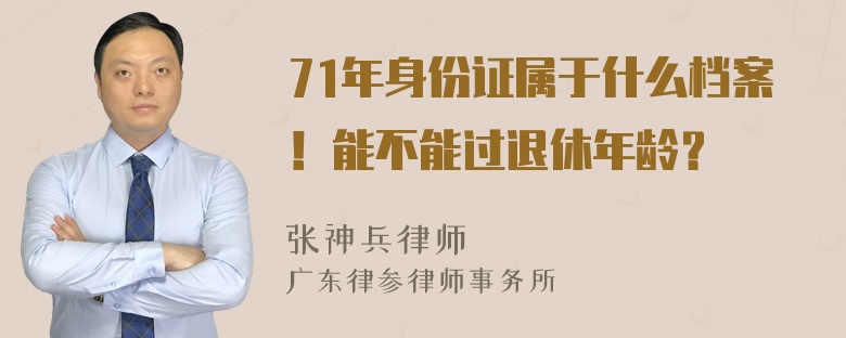 71年身份证属于什么档案！能不能过退休年龄？