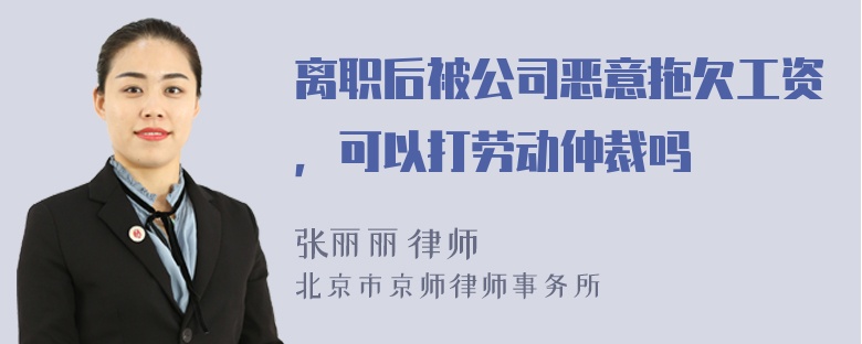 离职后被公司恶意拖欠工资，可以打劳动仲裁吗