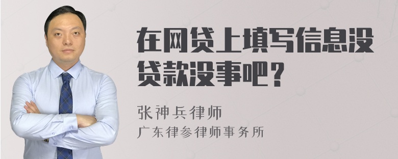 在网贷上填写信息没贷款没事吧？