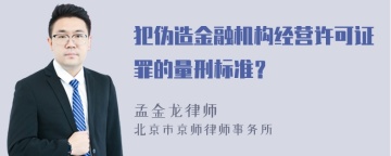 犯伪造金融机构经营许可证罪的量刑标准？