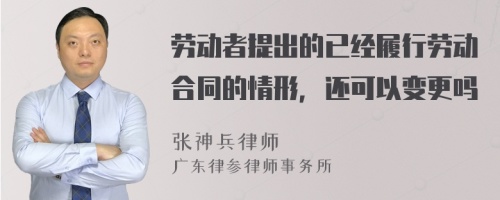 劳动者提出的已经履行劳动合同的情形，还可以变更吗