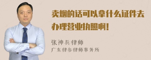 卖烟的话可以拿什么证件去办理营业执照啊！