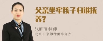 父亲坐牢孩子归谁抚养?