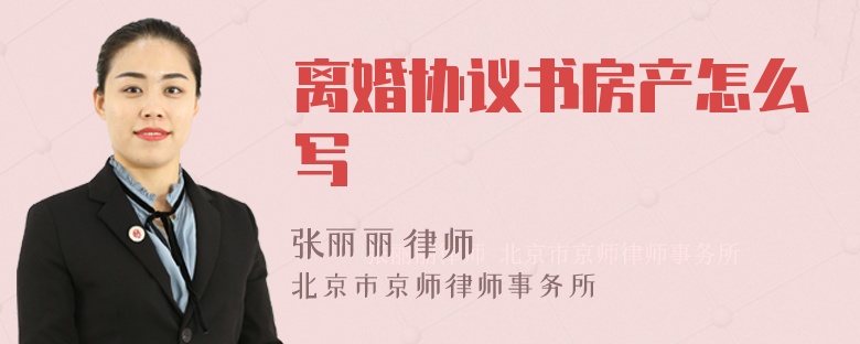 离婚协议书房产怎么写