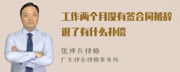 工作两个月没有签合同被辞退了有什么补偿