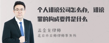 个人诽谤公司怎么办，诽谤罪的构成要件是什么