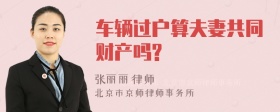 车辆过户算夫妻共同财产吗?