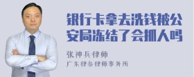 银行卡拿去洗钱被公安局冻结了会抓人吗