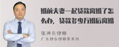 婚前夫妻一起贷款离婚了怎么办，贷款多少万婚后离婚