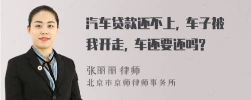 汽车贷款还不上, 车子被我开走, 车还要还吗?