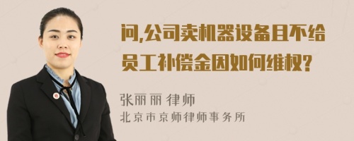 问,公司卖机器设备且不给员工补偿金因如何维权?