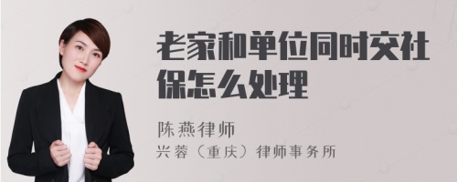 老家和单位同时交社保怎么处理