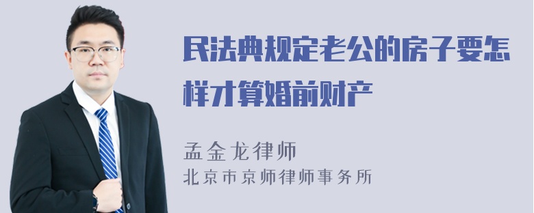 民法典规定老公的房子要怎样才算婚前财产