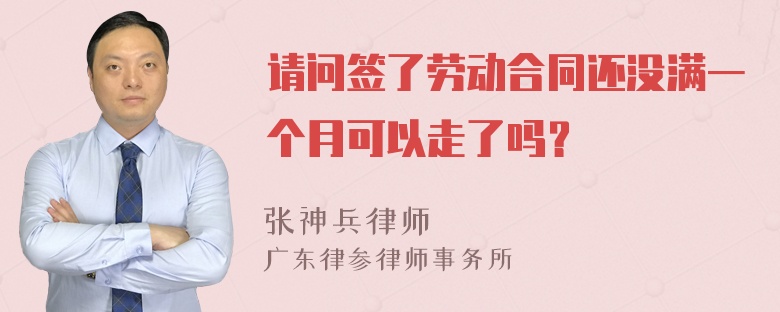 请问签了劳动合同还没满一个月可以走了吗？