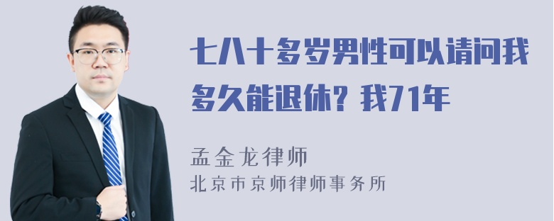 七八十多岁男性可以请问我多久能退休？我71年