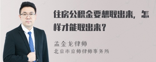 住房公积金要想取出来，怎样才能取出来？