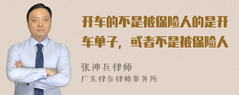 开车的不是被保险人的是开车单子，或者不是被保险人