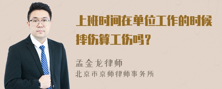 上班时间在单位工作的时候摔伤算工伤吗？