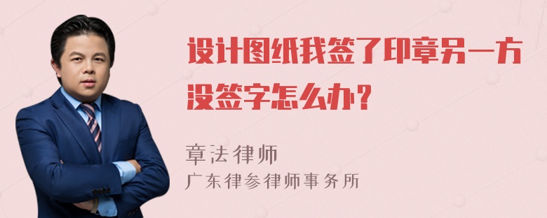 设计图纸我签了印章另一方没签字怎么办？