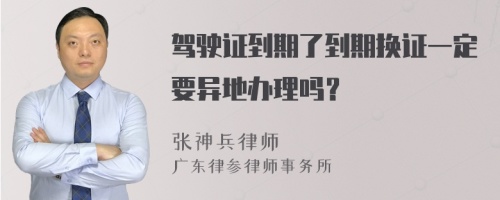 驾驶证到期了到期换证一定要异地办理吗？