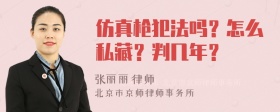 仿真枪犯法吗？怎么私藏？判几年？