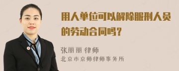 用人单位可以解除服刑人员的劳动合同吗？