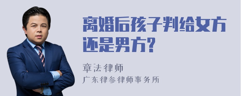 离婚后孩子判给女方还是男方?