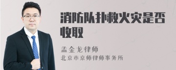 消防队扑救火灾是否收取