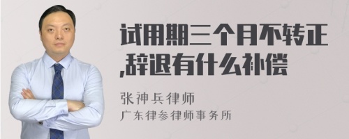 试用期三个月不转正,辞退有什么补偿