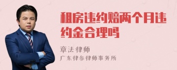 租房违约赔两个月违约金合理吗