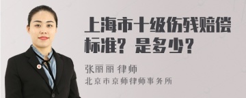 上海市十级伤残赔偿标准? 是多少？