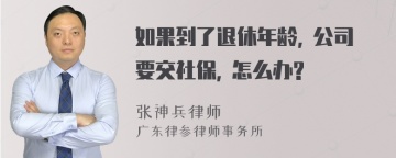 如果到了退休年龄, 公司要交社保, 怎么办?