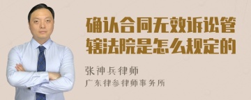 确认合同无效诉讼管辖法院是怎么规定的